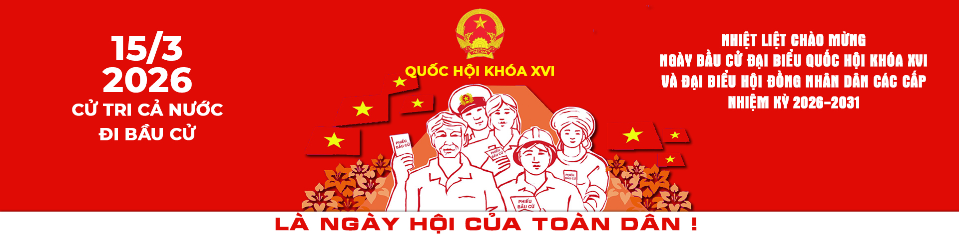 NGÀY 15/3/2026 NGÀY CỬ TRI CẢ NƯỚC ĐI BẦU CỬ ĐẠI BIỂU QUỐC HỘI KHÓA XVI VÀ ĐẠI BIỂU HỘI ĐỒNG NHÂN DÂN CÁC CẤP NHIỆM KỲ 2026-2031